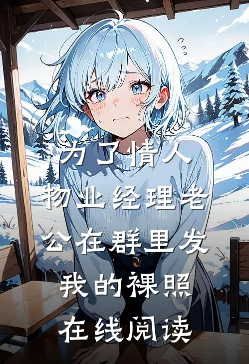 为了情人，物业经理老公在群里发我的裸照在线阅读