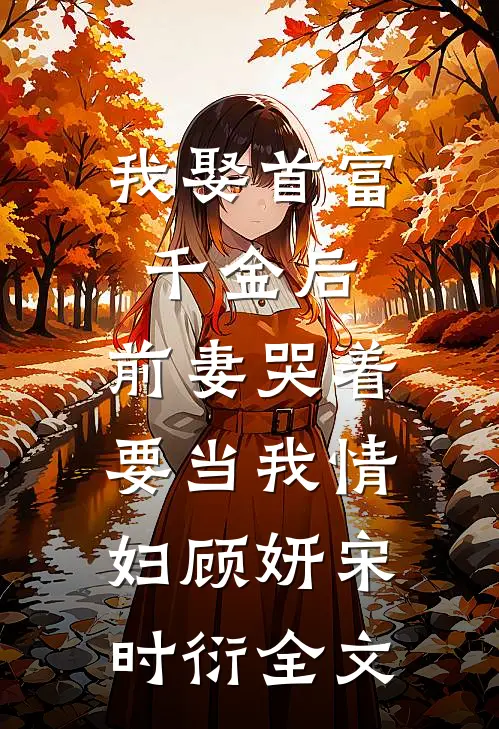 我娶首富千金后，前妻哭着要当我情妇顾妍宋时衍全文