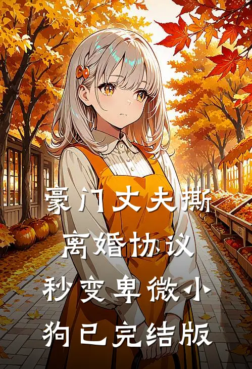 豪门丈夫撕离婚协议，秒变卑微小狗已完结版