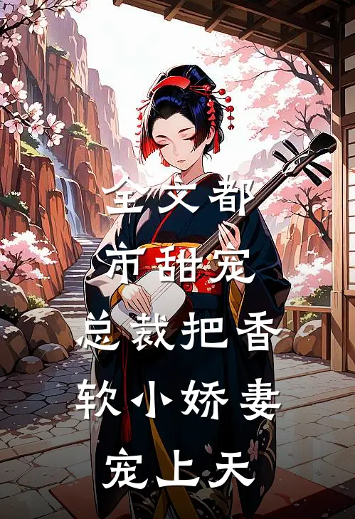 全文都市甜宠：总裁把香软小娇妻宠上天