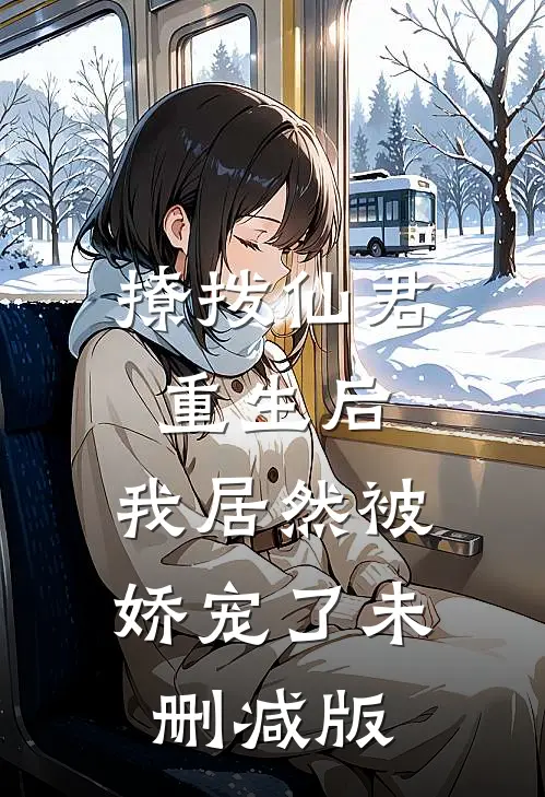 撩拨仙君重生后，我居然被娇宠了未删减版