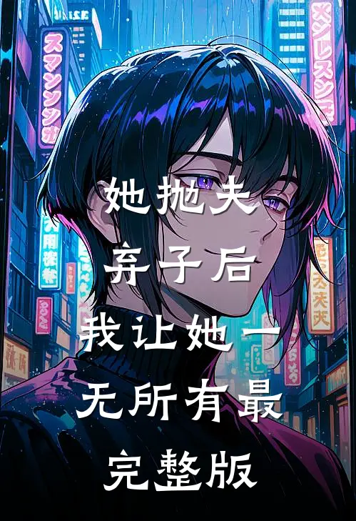 她抛夫弃子后，我让她一无所有最完整版