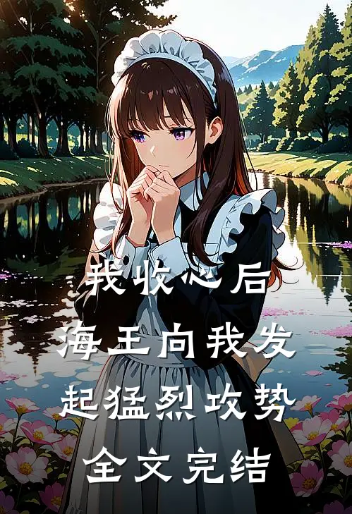 我收心后，海王向我发起猛烈攻势全文完结