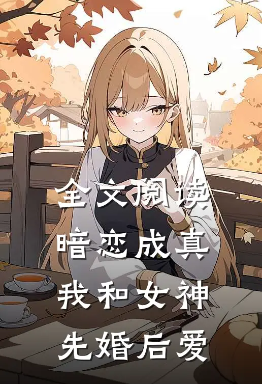 全文阅读暗恋成真，我和女神先婚后爱