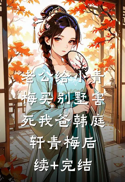 老公给小青梅买别墅害死我爸韩庭轩青梅后续+完结