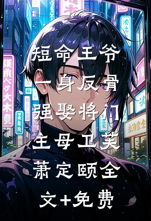 短命王爷一身反骨，强娶将门主母卫芙萧定颐全文+免费