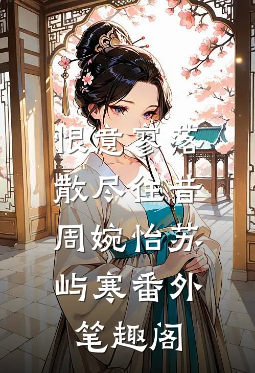恨意寥落，散尽往昔：周婉怡苏屿寒番外笔趣阁