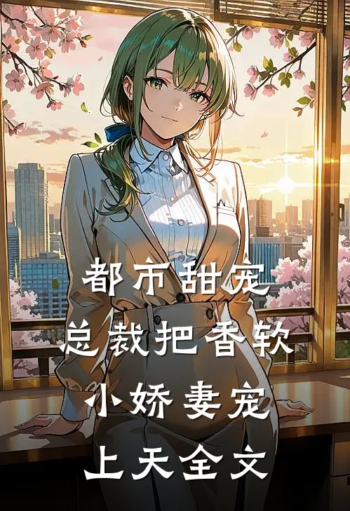 都市甜宠：总裁把香软小娇妻宠上天全文