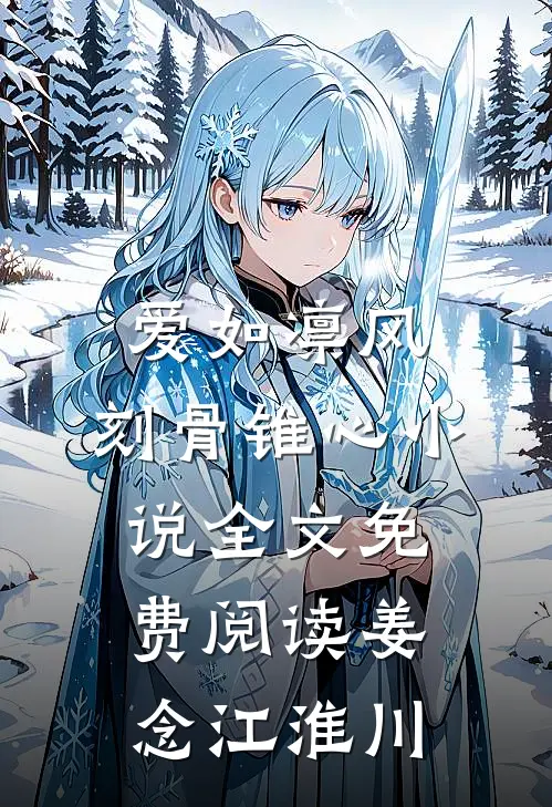 爱如凛风，刻骨锥心小说全文免费阅读姜念江淮川