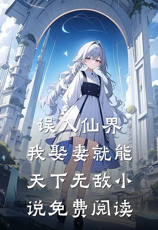 误入仙界，我娶妻就能天下无敌小说免费阅读