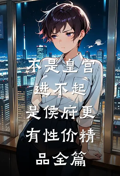 不是皇宫进不起，是侯府更有性价精品全篇