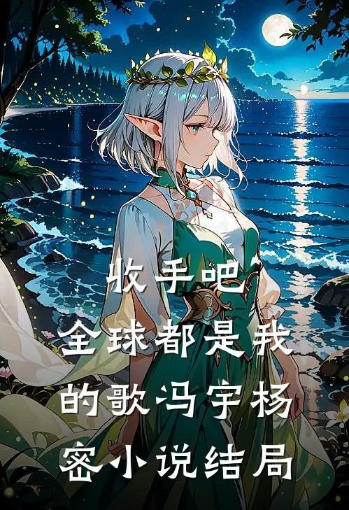 收手吧，全球都是我的歌冯宇杨密小说结局
