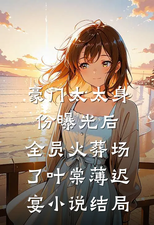 豪门太太身份曝光后，全员火葬场了叶棠薄迟宴小说结局