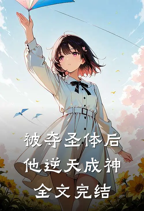 被夺圣体后，他逆天成神全文完结