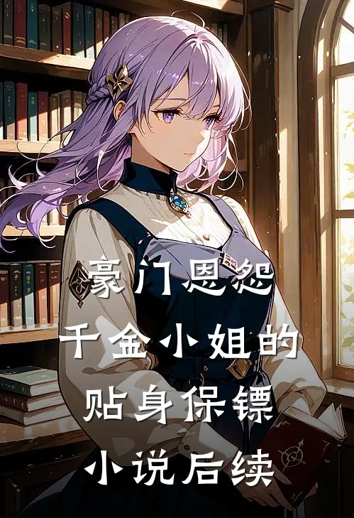 豪门恩怨：千金小姐的贴身保镖小说后续