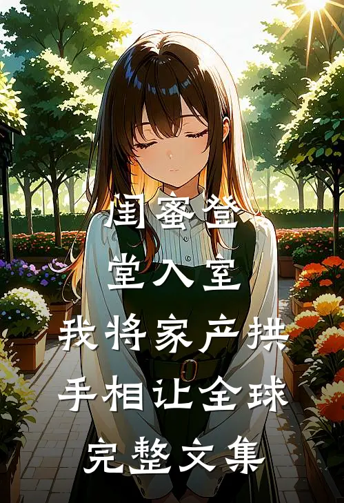 闺蜜登堂入室，我将家产拱手相让全球完整文集