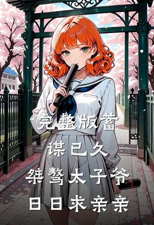 完整版蓄谋已久：桀骜太子爷日日求亲亲