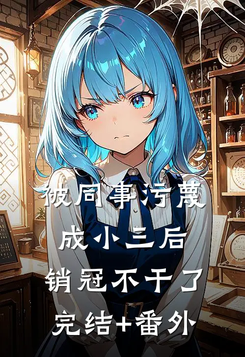 被同事污蔑成小三后，销冠不干了完结+番外
