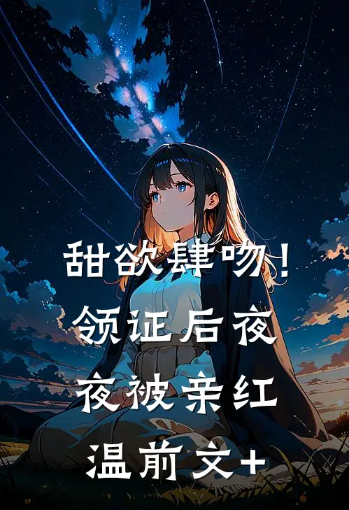甜欲肆吻！领证后夜夜被亲红温前文+