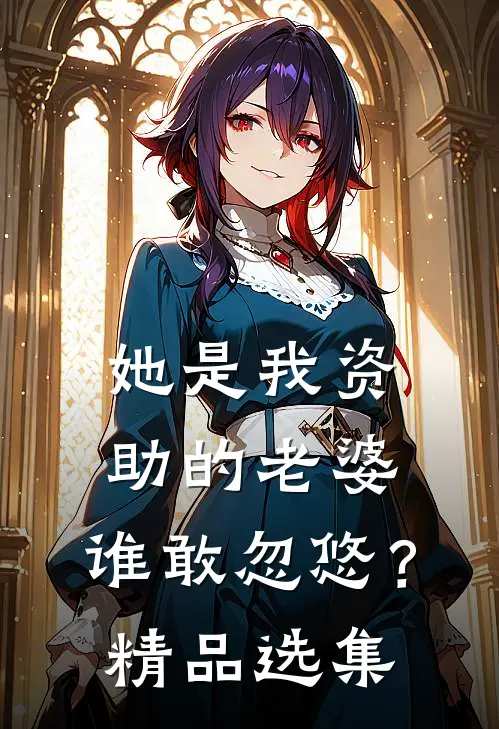 她是我资助的老婆,谁敢忽悠?精品选集