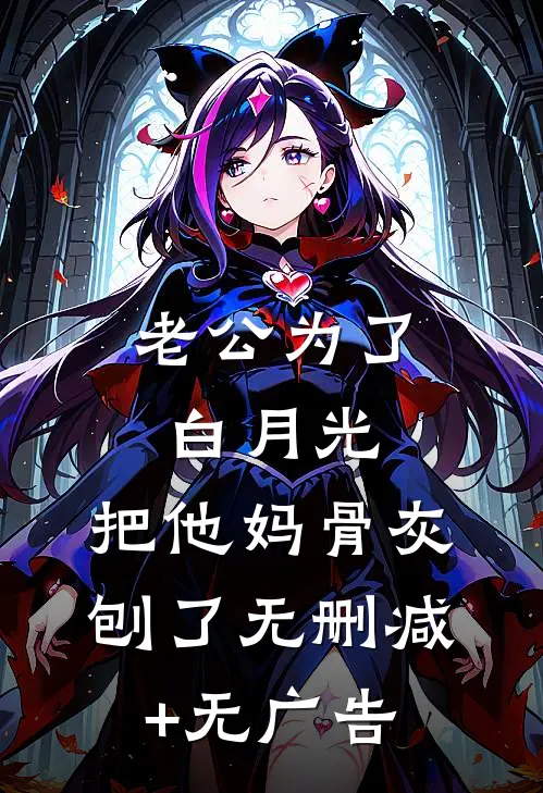 老公为了白月光，把他妈骨灰刨了无删减+无广告