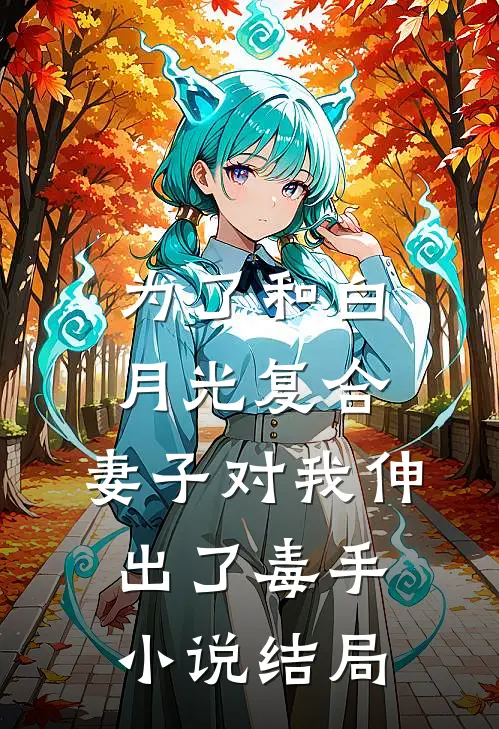 为了和白月光复合，妻子对我伸出了毒手小说结局