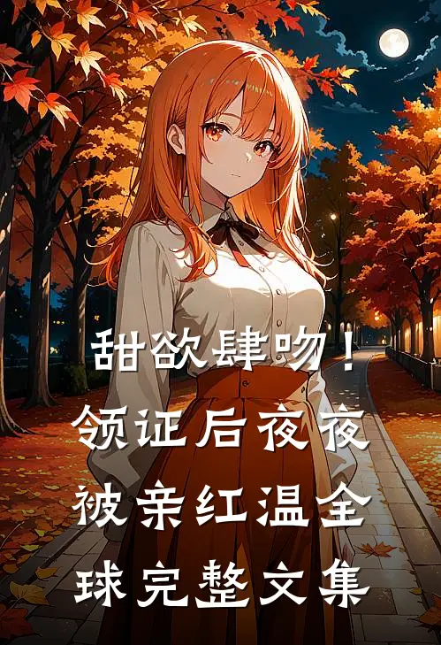 甜欲肆吻！领证后夜夜被亲红温全球完整文集