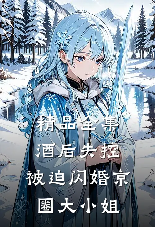 精品全集酒后失控，被迫闪婚京圈大小姐