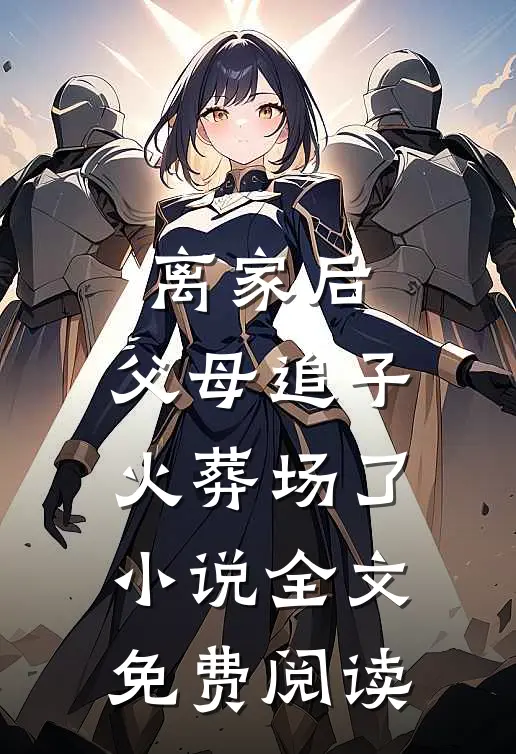 离家后，父母追子火葬场了小说全文免费阅读