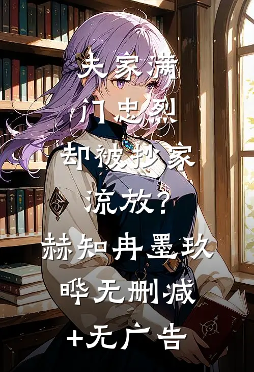夫家满门忠烈，却被抄家流放？赫知冉墨玖晔无删减+无广告