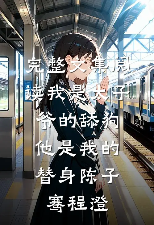 完整文集阅读我是太子爷的舔狗,他是我的替身陈子骞程澄
