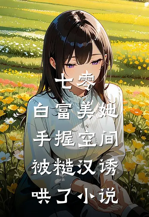七零：白富美她手握空间被糙汉诱哄了小说