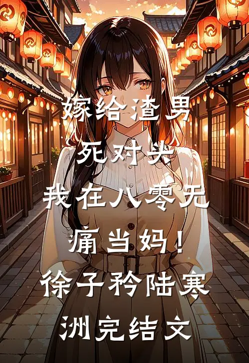 嫁给渣男死对头，我在八零无痛当妈！徐子矜陆寒洲完结文