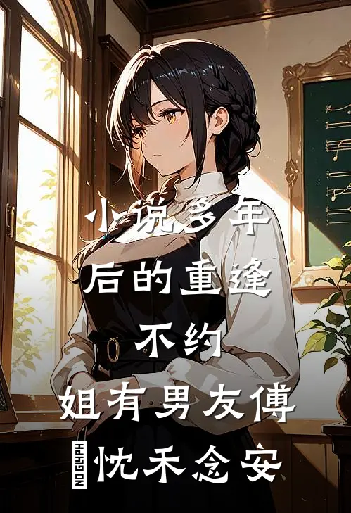 小说多年后的重逢，不约，姐有男友(傅璟忱禾念安)