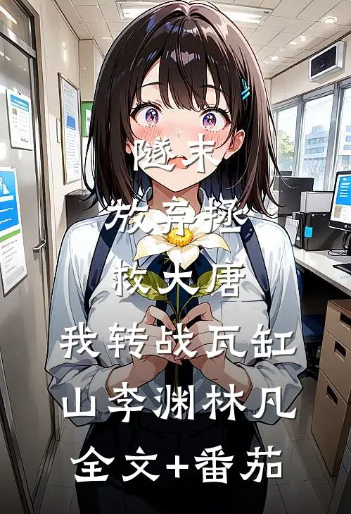 隧末：放弃拯救大唐，我转战瓦缸山李渊林凡全文+番茄