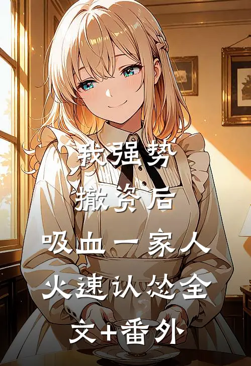 我强势撤资后，吸血一家人火速认怂全文+番外