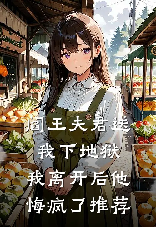 阎王夫君送我下地狱，我离开后他悔疯了推荐