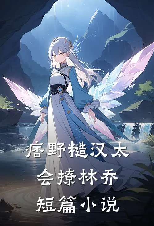 痞野糙汉太会撩林乔短篇小说