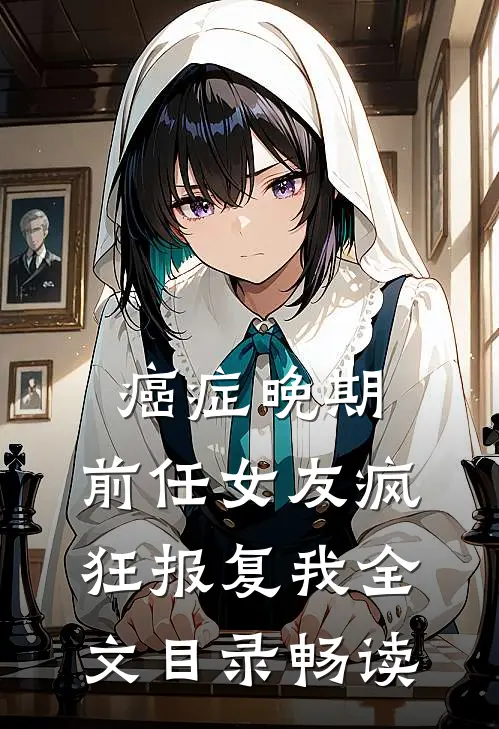 癌症晚期，前任女友疯狂报复我全文目录畅读