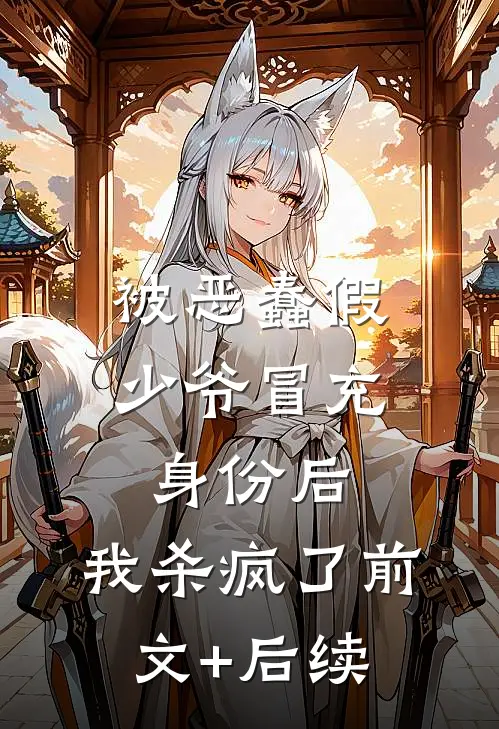 被恶蠢假少爷冒充身份后，我杀疯了前文+后续