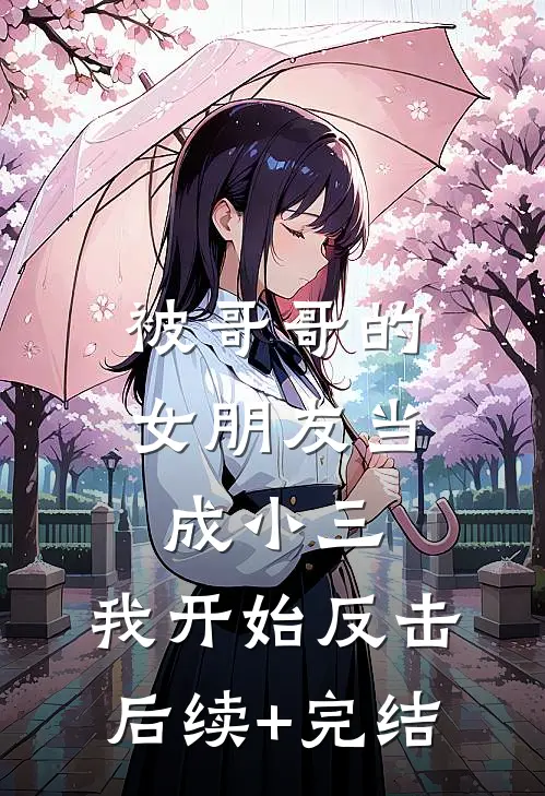 被哥哥的女朋友当成小三，我开始反击后续+完结