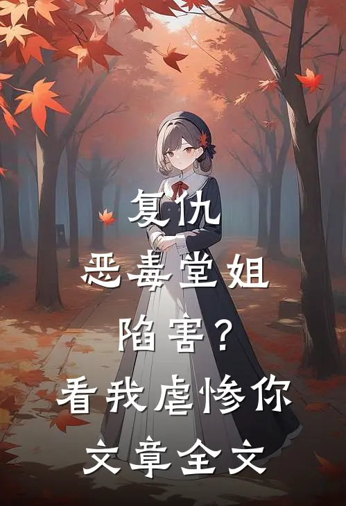 复仇恶毒堂姐陷害?看我虐惨你文章全文阅读