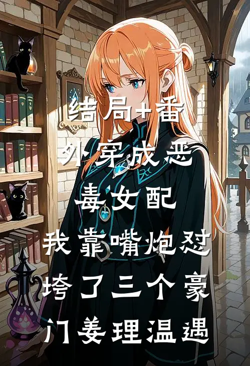 结局+番外穿成恶毒女配，我靠嘴炮怼垮了三个豪门姜理温遇