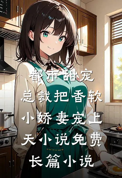 都市甜宠:总裁把香软小娇妻宠上天小说免费长篇小说
