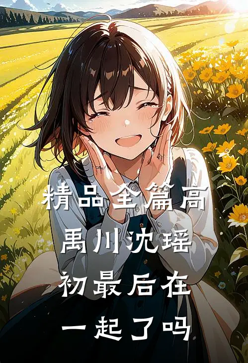 精品全篇高禹川沈瑶初最后在一起了吗