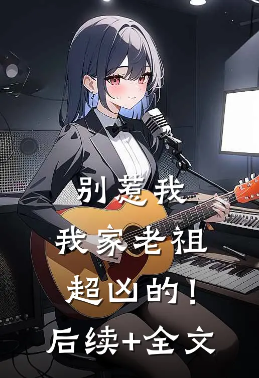 别惹我，我家老祖超凶的！后续+全文