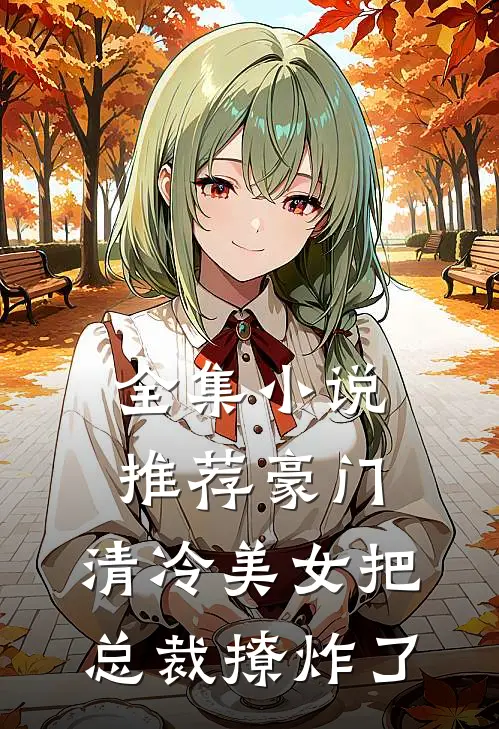 全集小说推荐豪门：清冷美女把总裁撩炸了