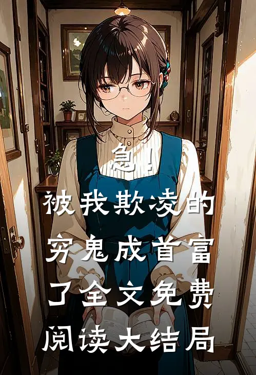 急！被我欺凌的穷鬼成首富了全文免费阅读大结局