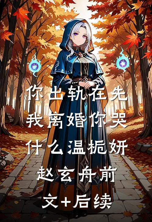 你出轨在先，我离婚你哭什么温栀妍赵玄舟前文+后续