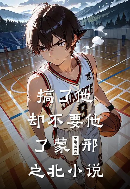 搞了他，却不要他了蒙訞邢之北小说